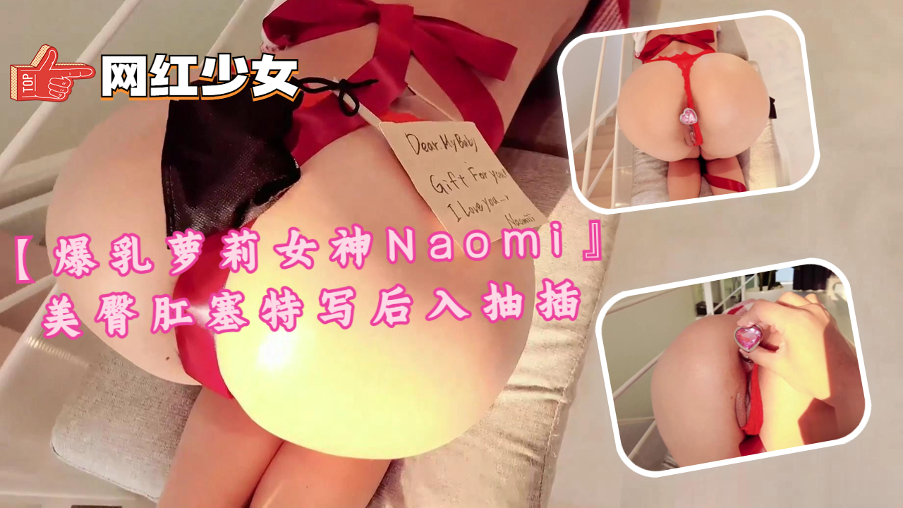 【爆乳萝莉女神Naomi』美臀肛塞特写后入抽插.